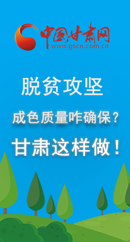 圖解|脫貧攻堅成色質量咋確保？甘肅這樣做！