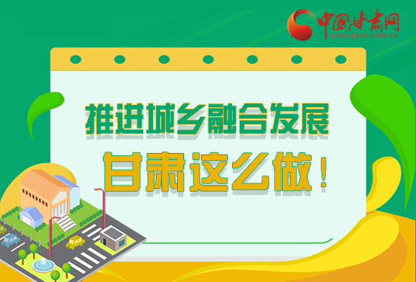 圖解|推進新型城鎮(zhèn)化和城鄉(xiāng)融合發(fā)展 甘肅這么做！