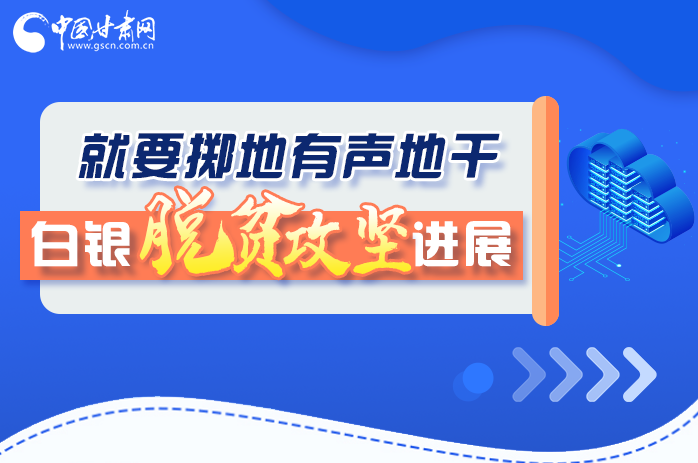 圖解|就要擲地有聲地干，白銀脫貧攻堅(jiān)工作進(jìn)展