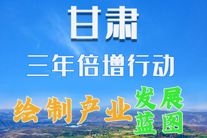 圖解|繪制產(chǎn)業(yè)發(fā)展三年倍增藍(lán)圖 甘肅這么做！