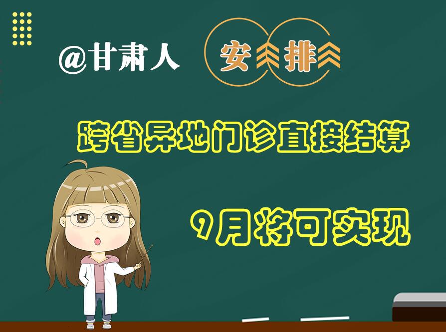 長圖|@甘肅人  安排！跨省異地門診直接結(jié)算9月將可實(shí)現(xiàn)