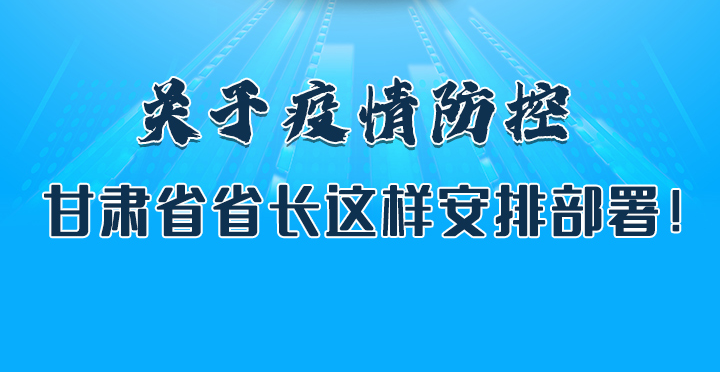 圖解|關(guān)于疫情防控 甘肅省省長(zhǎng)這樣安排部署！