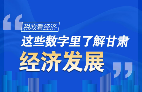 圖解|稅收看經(jīng)濟(jì)，這些數(shù)字里了解甘肅經(jīng)濟(jì)發(fā)展