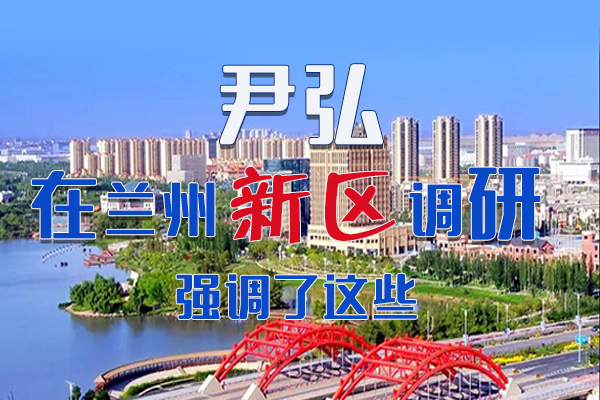 【甘快看·圖解】尹弘書記在蘭州新區(qū)調(diào)研時(shí)強(qiáng)調(diào)了這些！