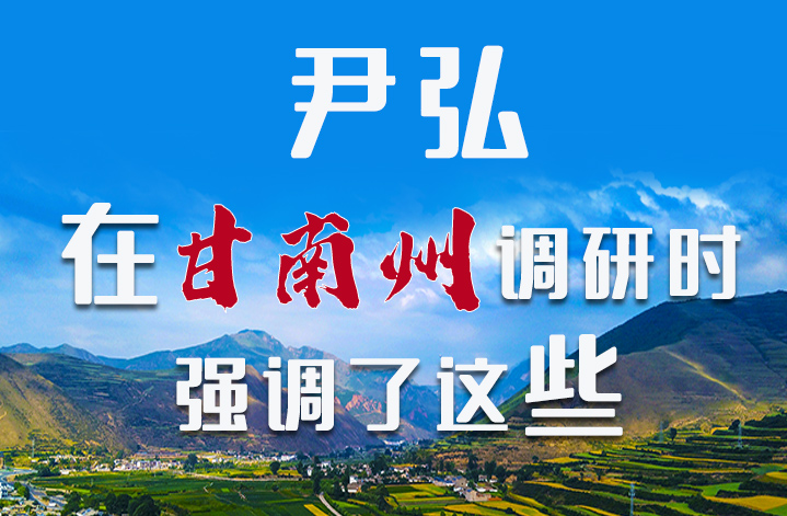 圖解|尹弘書記在甘南州調(diào)研時強(qiáng)調(diào)了這些！
