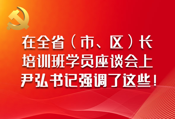 圖解|在全?。ㄊ?、區(qū)）長(zhǎng)培訓(xùn)班學(xué)員座談會(huì)上，尹弘書記強(qiáng)調(diào)了這些！