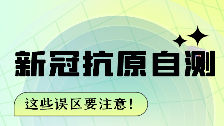 圖解|新冠抗原自測 這些誤區(qū)要注意！