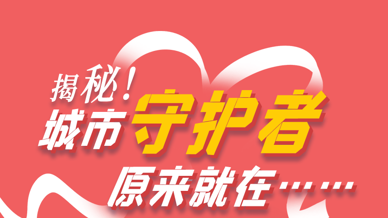 長(zhǎng)圖|揭秘！城市守護(hù)者原來(lái)就在……