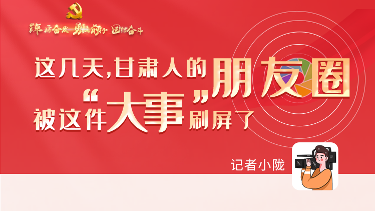 長圖|這幾天，甘肅人的朋友圈被這件大事刷屏了