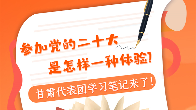 長圖|參加黨的二十大是怎樣一種體驗？甘肅代表團學習筆記來了！