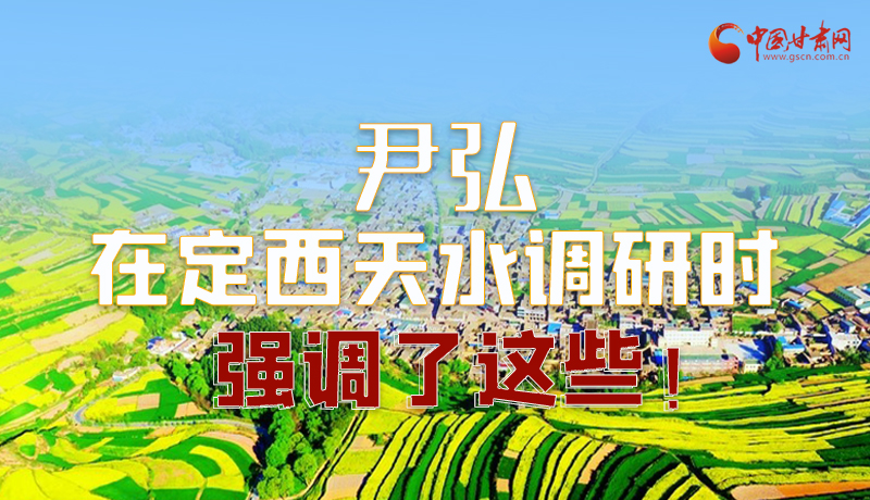 圖解|尹弘在定西天水調(diào)研時(shí)強(qiáng)調(diào)了這些！