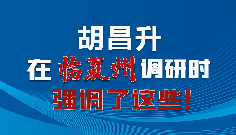 圖解|胡昌升在臨夏州調(diào)研時(shí)強(qiáng)調(diào)了這些！