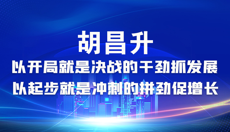 海報|胡昌升：以開局就是決戰(zhàn)的干勁抓發(fā)展，以起步就是沖刺的拼勁促增長