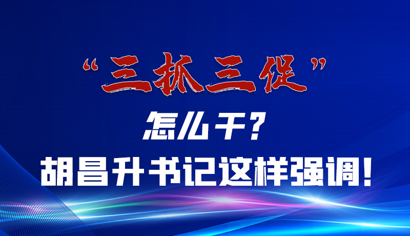 圖解|“三抓三促”怎么干？胡昌升書(shū)記這樣強(qiáng)調(diào)！