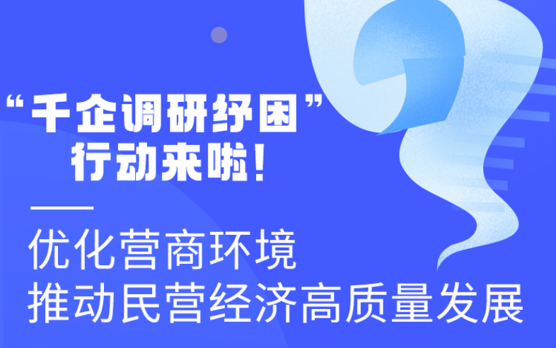 圖解丨“千企調(diào)研紓困”行動來啦！優(yōu)化營商環(huán)境 推動民營經(jīng)濟高質(zhì)量發(fā)展
