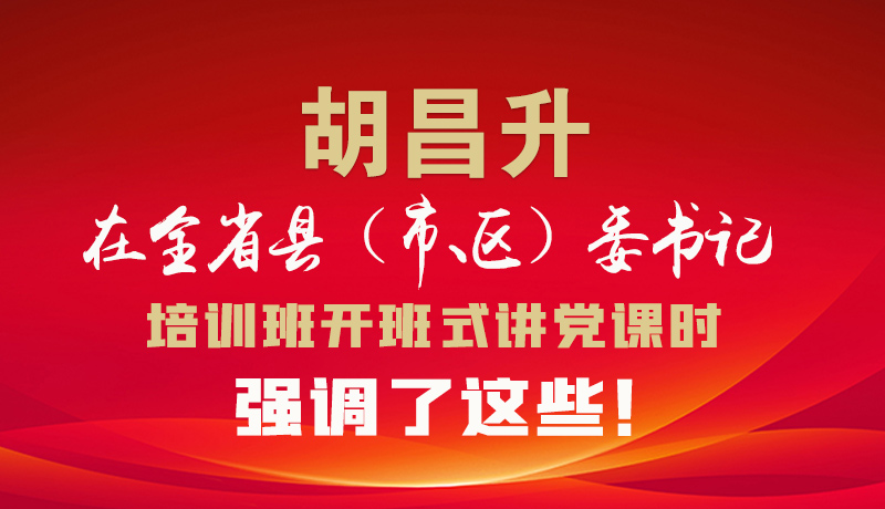 圖解|胡昌升在全省縣（市、區(qū)）委書記培訓(xùn)班開班式講黨課時(shí)強(qiáng)調(diào)了這些！