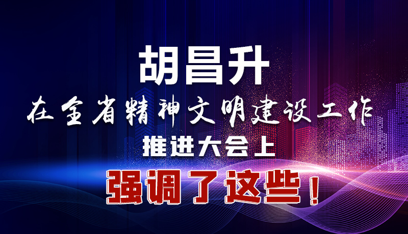 圖解|胡昌升在全省精神文明建設(shè)工作推進(jìn)大會(huì)上強(qiáng)調(diào)了這些！