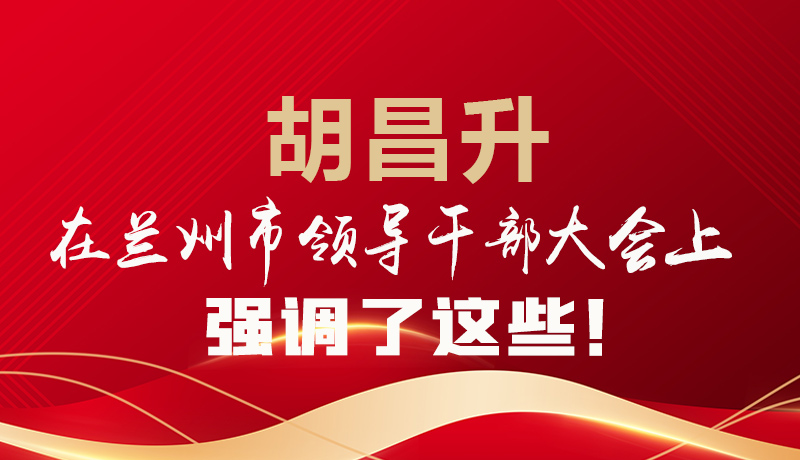  圖解|胡昌升在蘭州市領(lǐng)導(dǎo)干部大會(huì)上強(qiáng)調(diào)了這些！