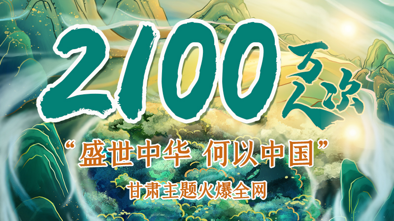 海報(bào)|2100萬(wàn)人次！“盛世中華 何以中國(guó)”甘肅主題火爆全網(wǎng)