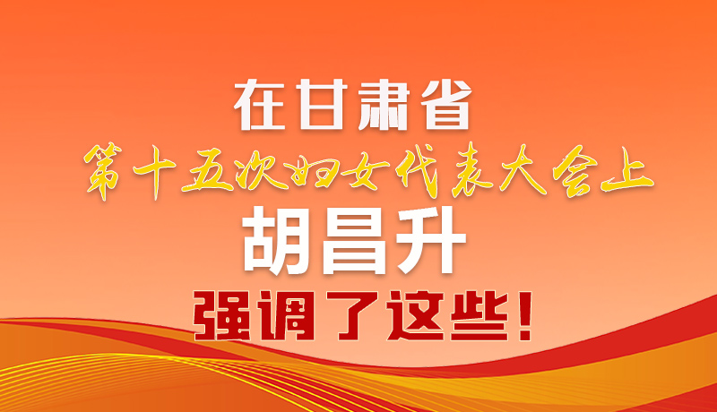  圖解|在甘肅省第十五次婦女代表大會上 胡昌升強(qiáng)調(diào)了這些！