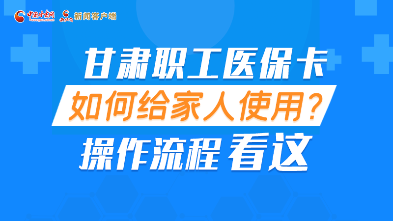 圖解丨甘肅職工醫(yī)?？ㄈ绾谓o家人使用, 操作流程看這