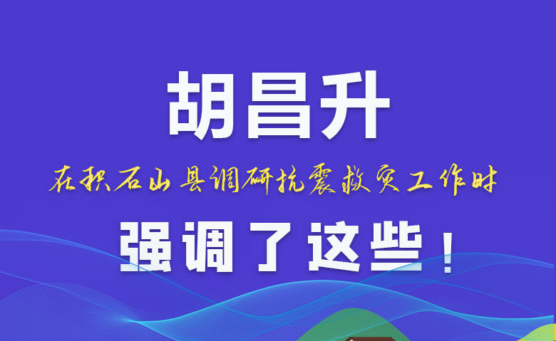圖解|胡昌升在積石山縣調(diào)研抗震救災(zāi)工作時強調(diào)了這些！