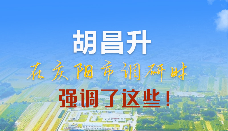 【甘快看】圖解|胡昌升在慶陽市調(diào)研時強調(diào)了這些！