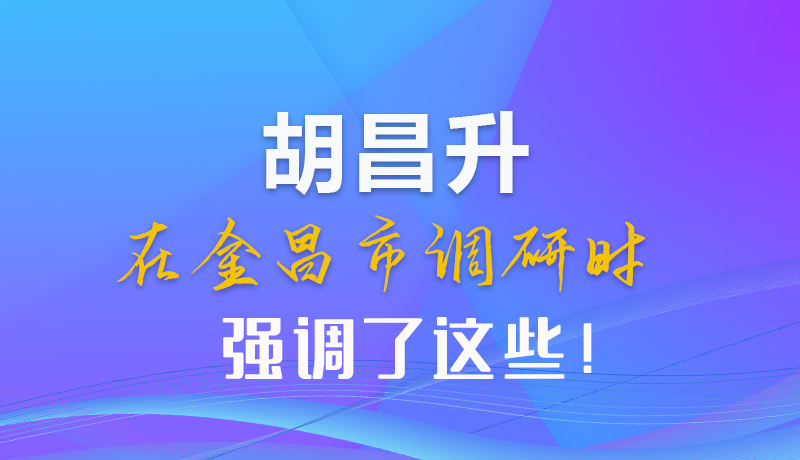 【甘快看】圖解|胡昌升在金昌市調(diào)研時(shí)強(qiáng)調(diào)了這些！