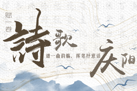 【萬千氣象看甘肅】長圖|賦一卷詩歌，譜一曲韻觴，揮筆抒意話慶陽