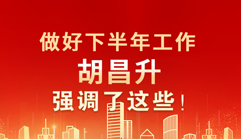 海報|做好下半年工作 胡昌升強(qiáng)調(diào)了這些！