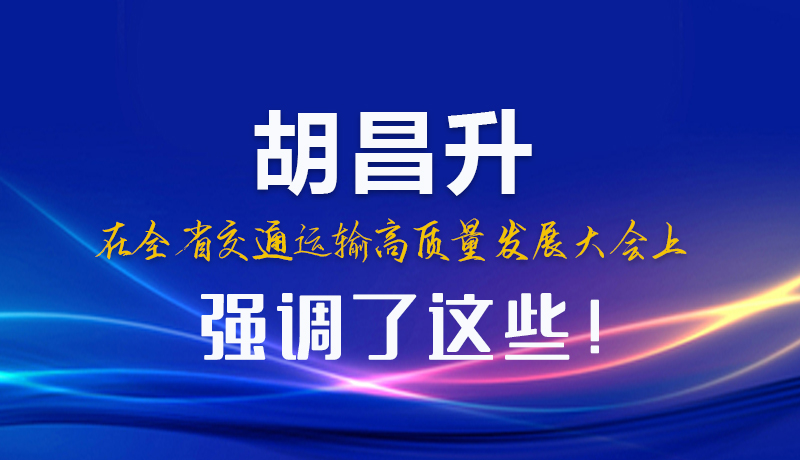 圖解|胡昌升在全省交通運(yùn)輸高質(zhì)量發(fā)展大會(huì)上強(qiáng)調(diào)了這些！