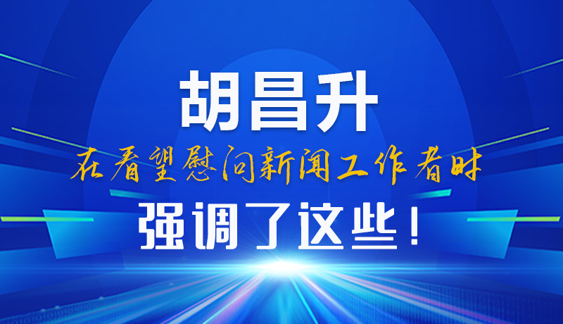 圖解|胡昌升在看望慰問(wèn)新聞工作者時(shí)強(qiáng)調(diào)了這些！