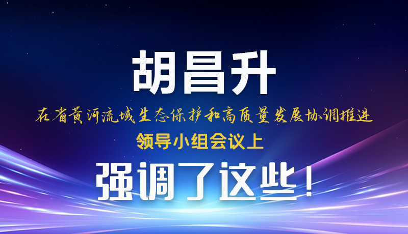 圖解|胡昌升在省黃河流域生態(tài)保護(hù)和高質(zhì)量發(fā)展協(xié)調(diào)推進(jìn)領(lǐng)導(dǎo)小組會(huì)議上強(qiáng)調(diào)了這些！