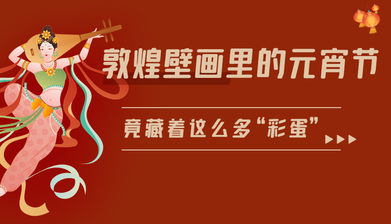 長(zhǎng)圖|敦煌壁畫里的元宵節(jié)，竟藏著這么多“彩蛋”