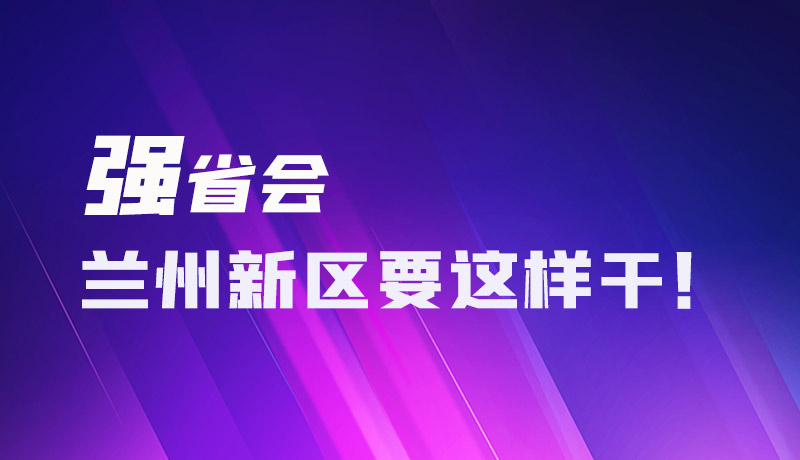 圖解|強省會 蘭州新區(qū)要這樣干！