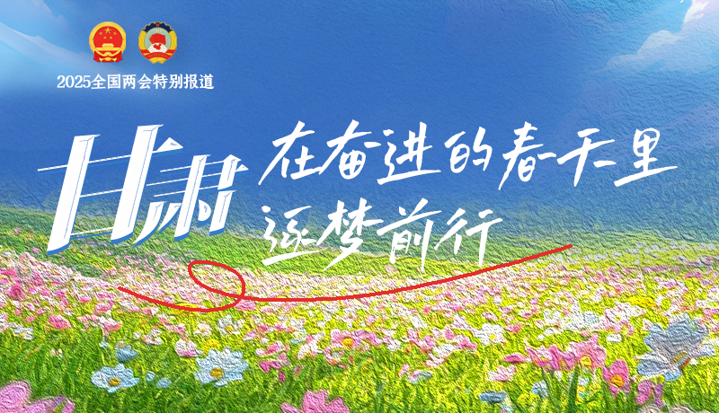 聚焦2025全國兩會(huì)|甘肅：在奮進(jìn)的春天里，逐夢前行
