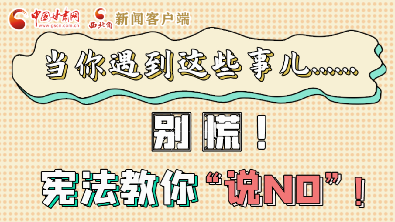 【甘快看】e法耀隴原|當(dāng)你遇到這些事兒……別慌！憲法教你“說NO”！ 