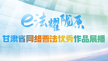 【專(zhuān)題】“e法耀隴原”甘肅省網(wǎng)絡(luò)普法優(yōu)秀作品展播