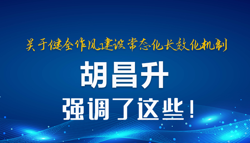 圖解|關于健全作風建設常態(tài)化長效化機制 胡昌升強調了這些！