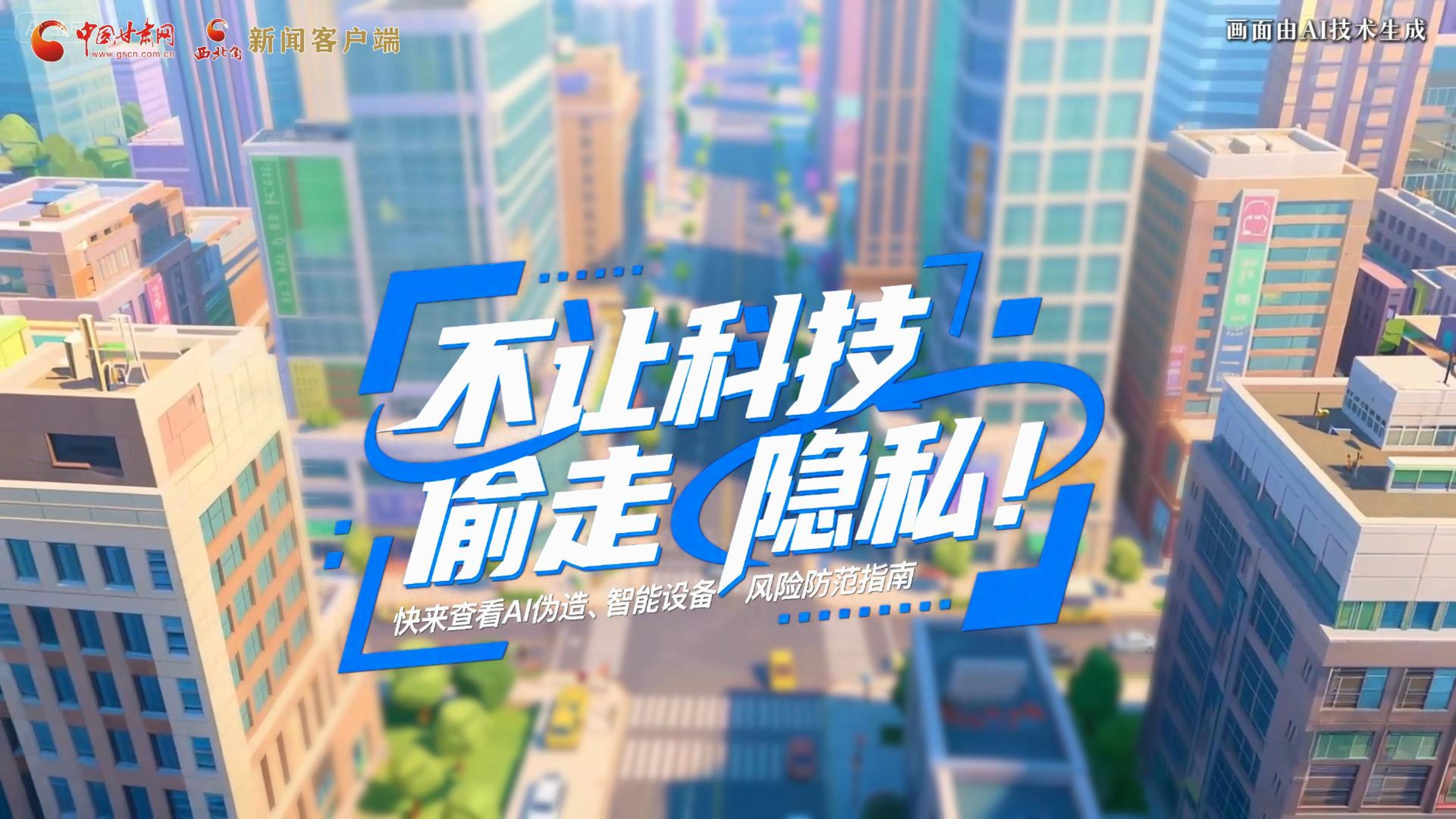 【甘快看】AI視頻|不讓科技“偷走”隱私！快來查看AI偽造、智能設(shè)備風(fēng)險(xiǎn)防范指南！