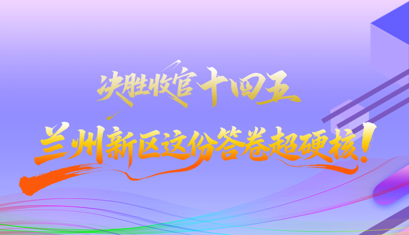 長圖|決勝收官“十四五”蘭州新區(qū)這份答卷超硬核！